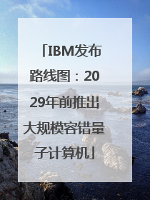 IBM发布路线图:2029年前推出大规模容错量子计算机