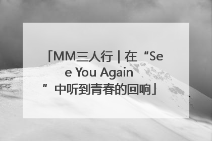MM三人行｜在“See You Again”中听到青春的回响