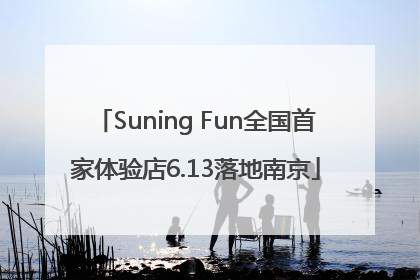 Suning Fun全国首家体验店6.13落地南京