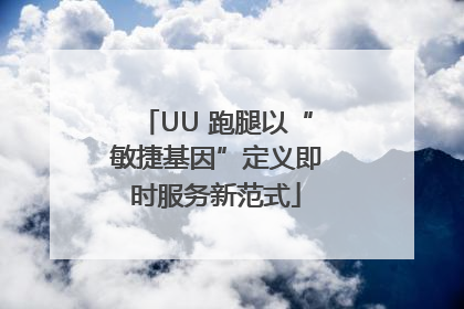 UU 跑腿以“敏捷基因”定义即时服务新范式
