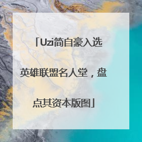 Uzi简自豪入选英雄联盟名人堂，盘点其资本版图